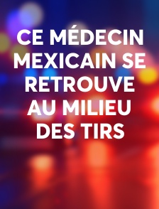 Ce médecin mexicain se retrouve au milieu des tirs
