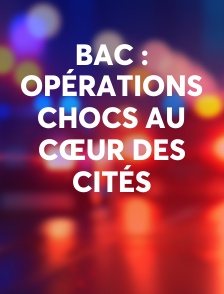 BAC : Opérations chocs au cœur des cités