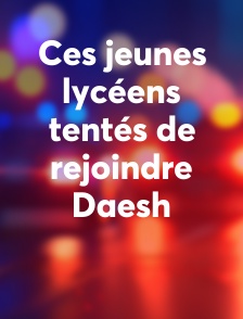 Ces jeunes lycéens tentés de rejoindre Daesh