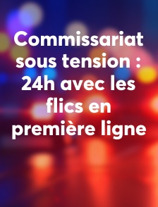 Commissariat sous tension : 24h avec les flics en première ligne