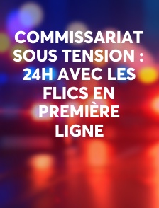 Commissariat sous tension : 24h avec les flics en première ligne