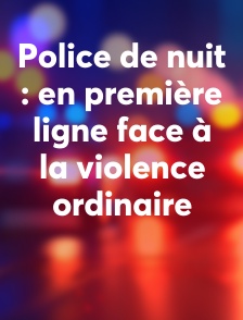 Police de nuit : en première ligne face à la violence ordinaire