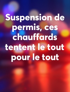 Suspension de permis, ces chauffards tentent le tout pour le tout