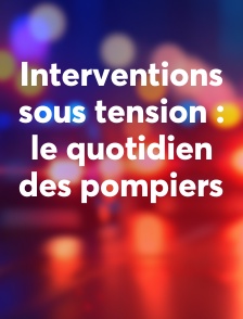 Interventions sous tension : le quotidien des pompiers