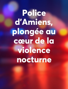 Police d'Amiens, plongée au cœur de la violence nocturne