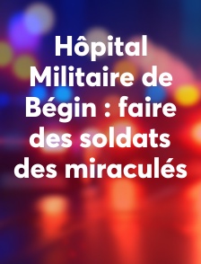 Hôpital Militaire de Bégin : faire des soldats des miraculés