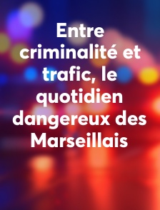 Entre criminalité et trafic, le quotidien dangereux des Marseillais