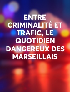 Entre criminalité et trafic, le quotidien dangereux des Marseillais