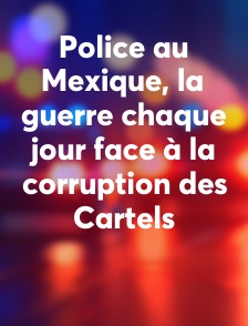 Police au Mexique, la guerre chaque jour face à la corruption des Cartels