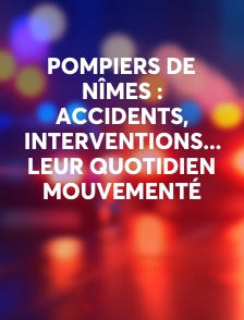 Pompiers de Nîmes : accidents, interventions... leur quotidien mouvementé