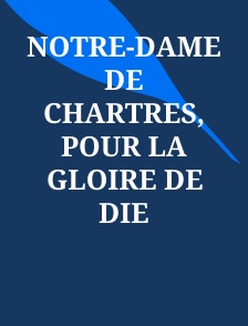 Notre-Dame de Chartres, pour la gloire de Die