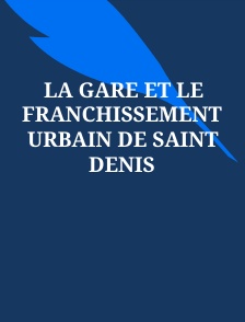 La gare et le franchissement urbain de Saint Denis