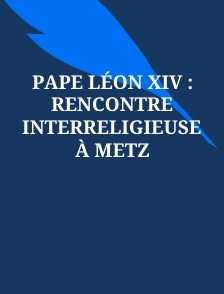 Pape Léon XIV : Rencontre interreligieuse à Metz