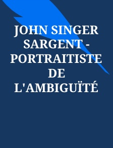 John Singer Sargent - Portraitiste de l'ambiguïté