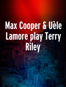 Max Cooper & Uèle Lamore play Terry Riley