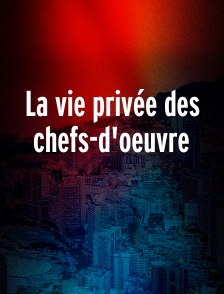 La vie privée des chefs-d'oeuvre