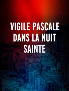 Vigile Pascale dans la nuit Sainte