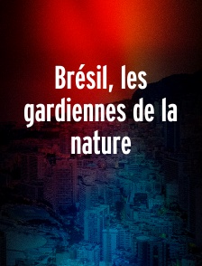 Brésil, les gardiennes de la nature