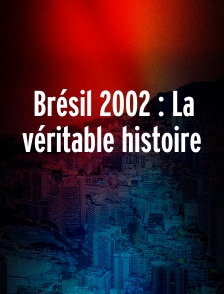 Brésil 2002 : La véritable histoire