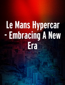 Le Mans Hypercar - Embracing A New Era