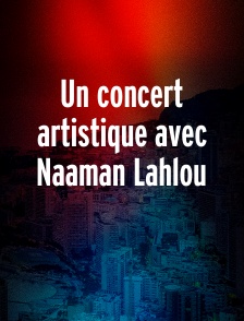 Un concert artistique avec Naaman Lahlou