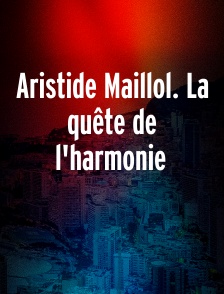 Aristide Maillol. La quête de l'harmonie