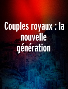 Couples royaux : la nouvelle génération