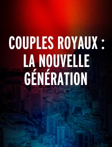 Couples royaux : la nouvelle génération