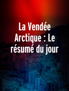 La Vendée Arctique : Le résumé du jour