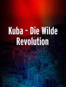 Kuba - Die Wilde Revolution