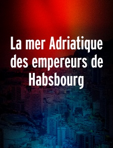 La mer Adriatique des empereurs de Habsbourg