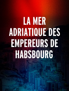 La mer Adriatique des empereurs de Habsbourg