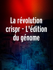 La révolution crispr - L'édition du génome
