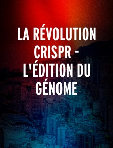 La révolution crispr - L'édition du génome