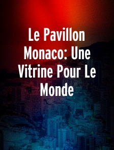 Le Pavillon Monaco: Une Vitrine Pour Le Monde