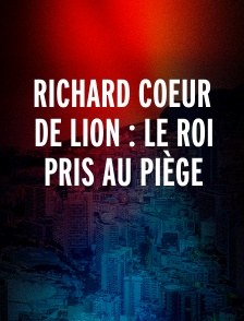 Richard Coeur de Lion : Le roi pris au piège