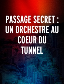 Passage secret : Un orchestre au coeur du tunnel
