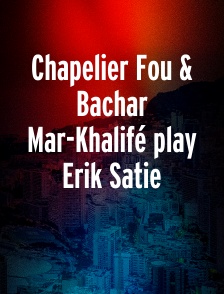 Chapelier Fou & Bachar Mar-Khalifé play Erik Satie
