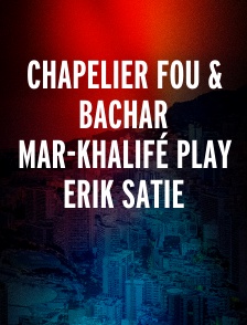 Chapelier Fou & Bachar Mar-Khalifé play Erik Satie