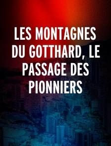 LES MONTAGNES DU GOTTHARD, LE PASSAGE DES PIONNIERS