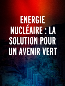 Energie nucléaire : La solution pour un avenir vert