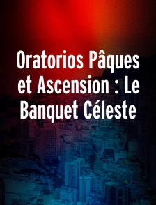 Oratorios Pâques et Ascension : Le Banquet Céleste