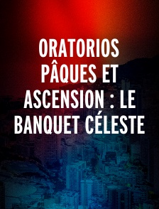 Oratorios Pâques et Ascension : Le Banquet Céleste