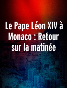 Le Pape Léon XIV à Monaco : Retour sur la matinée