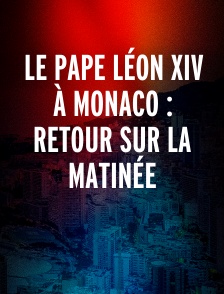 Le Pape Léon XIV à Monaco : Retour sur la matinée