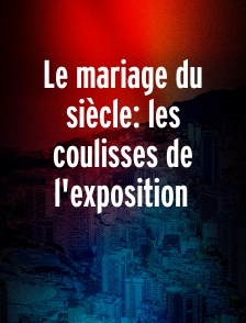 Le mariage du siècle: les coulisses de l'exposition