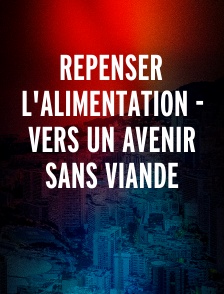 Repenser l'alimentation - Vers un avenir sans viande