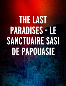 The Last Paradises - Le sanctuaire Sasi de Papouasie