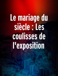 Le mariage du siècle : Les coulisses de l'exposition