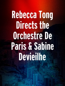 Rebecca Tong Directs the Orchestre De Paris & Sabine Devieilhe